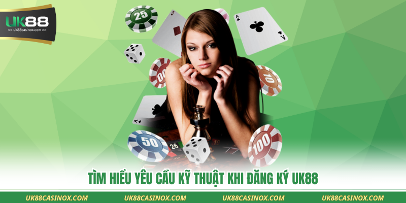 Tìm hiểu yêu cầu kỹ thuật khi đăng ký uk88