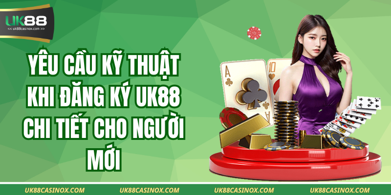 Yêu Cầu Kỹ Thuật Khi Đăng Ký Uk88 Chi Tiết Cho Người Mới
