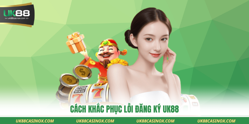 Cách khắc phục lỗi đăng ký UK88