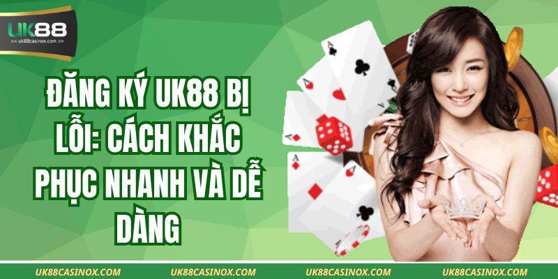 Đăng Ký UK88 Bị Lỗi: Cách Khắc Phục Nhanh Và Dễ Dàng