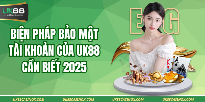 Biện Pháp Bảo Mật Tài Khoản Của UK88 Cần Biết 2025