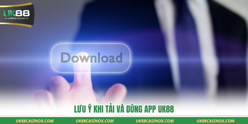 Lưu ý khi tải và dùng app UK88