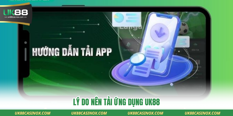 Lý do nên tải ứng dụng UK88