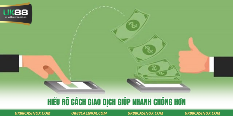 Hiểu rõ cách giao dịch giúp nhanh chóng hơn