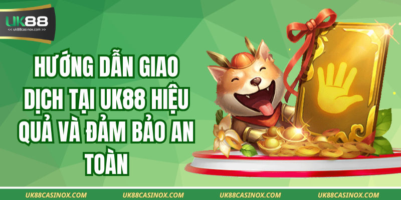 Hướng Dẫn Giao Dịch Tại UK88 Hiệu Quả Và Đảm Bảo An Toàn