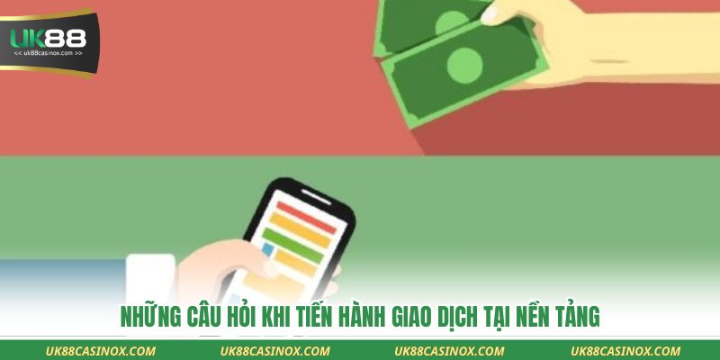 Những câu hỏi khi tiến hành giao dịch tại nền tảng