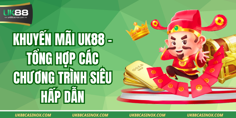 Khuyến Mãi UK88 - Tổng Hợp Các Chương Trình Siêu Hấp Dẫn