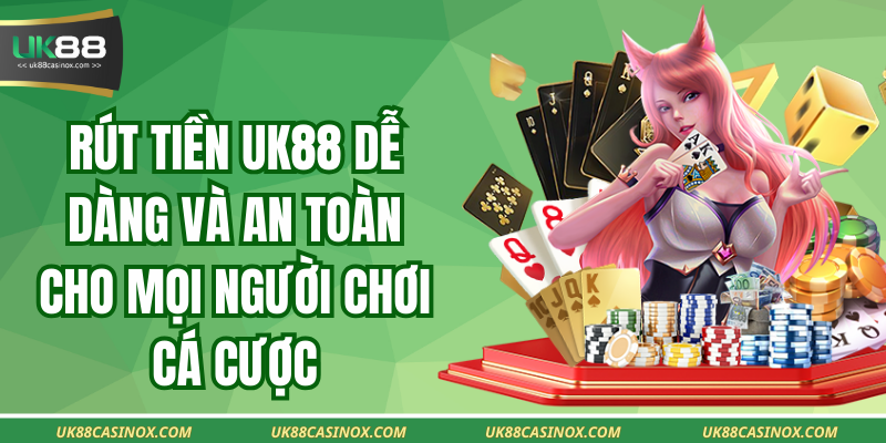 Rút Tiền Uk88 Dễ Dàng Và An Toàn Cho Mọi Người Chơi Cá Cược