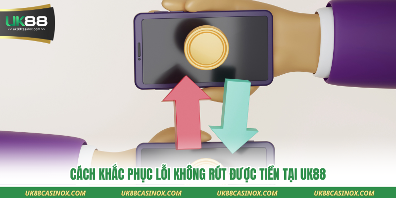 Cách khắc phục lỗi không rút được tiền tại UK88