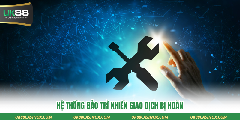 Hệ thống bảo trì khiến giao dịch bị hoãn