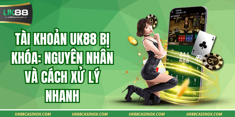 Tài Khoản UK88 Bị Khóa: Nguyên Nhân Và Cách Xử Lý Nhanh