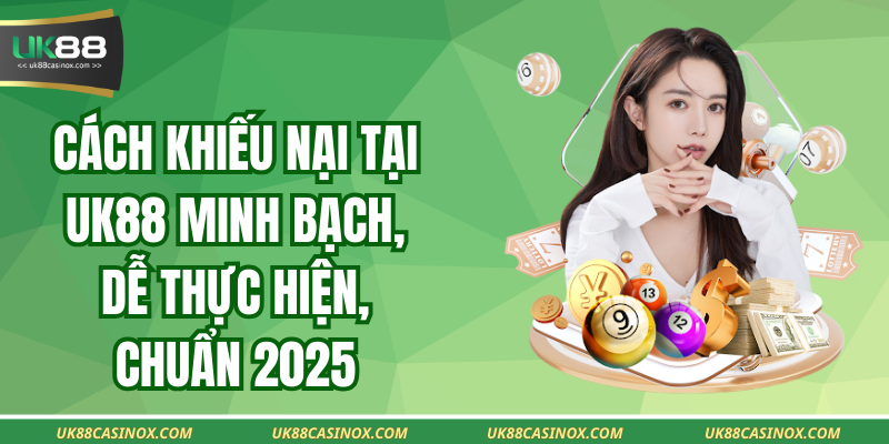 Cách Khiếu Nại Tại Uk88 Minh Bạch, Dễ Thực Hiện, Chuẩn 2025