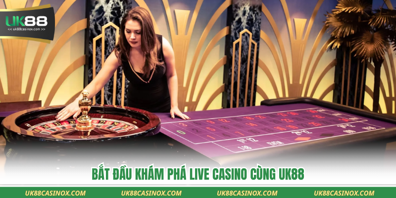 Bắt đầu khám phá live Casino cùng uk88