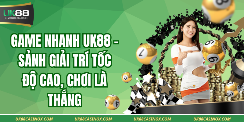 Game Nhanh UK88 – Sảnh Giải Trí Tốc Độ Cao, Chơi Là Thắng