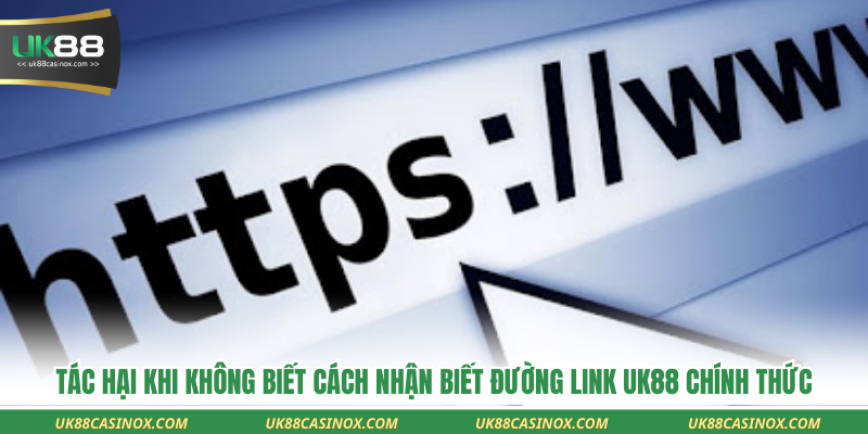 Tác hại khi không biết cách nhận biết đường link uk88 chính thức