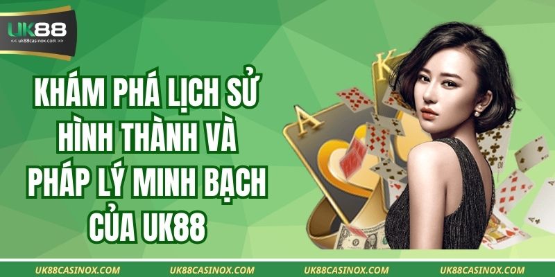 Khám phá lịch sử hình thành và pháp lý minh bạch của UK88