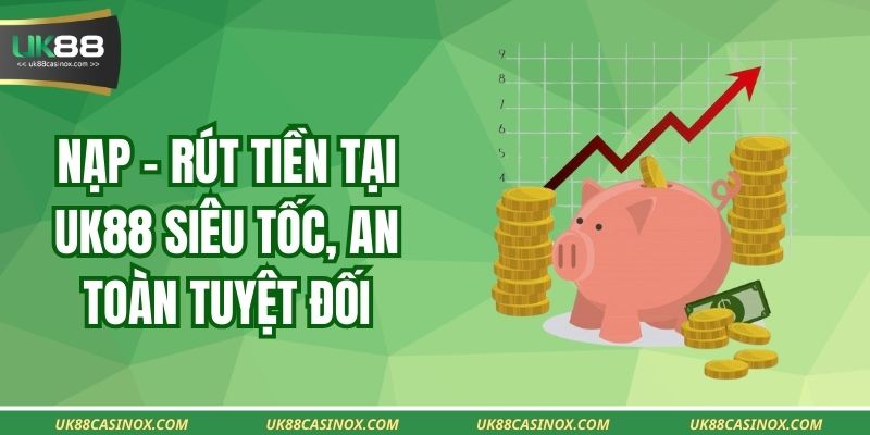 Nạp – rút tiền tại UK88 siêu tốc, an toàn tuyệt đối