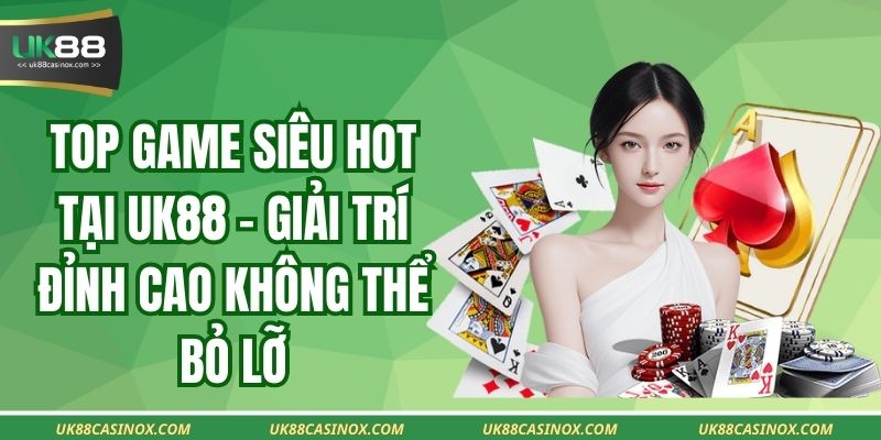 Top game siêu hot tại UK88 – Giải trí đỉnh cao không thể bỏ lỡ